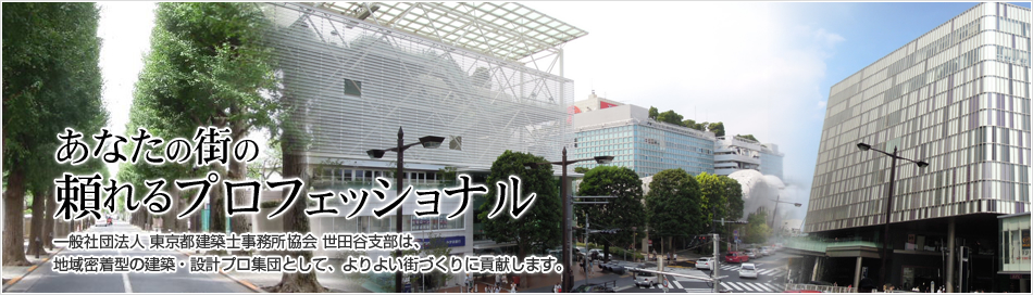 あなたの街の頼れるプロフェッショナル　一般社団法人 東京都建築士事務所協会 世田谷支部は、地域密着型の建築・設計プロ集団として、よりよい街づくりに貢献します。